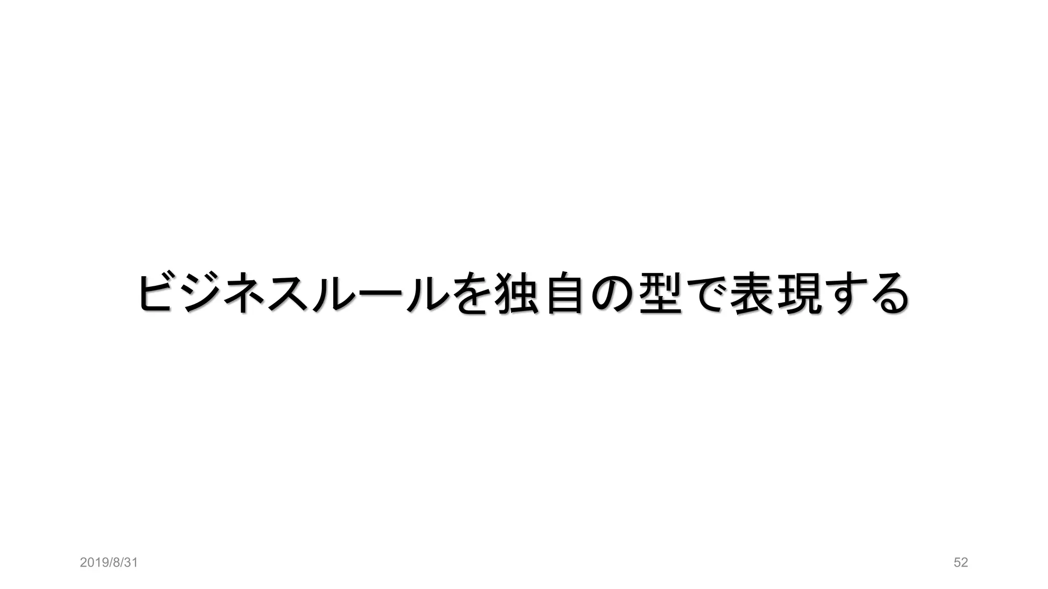 ビジネスルールを独自の型で表現する
2019/8/31 52
 