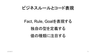 2019/8/31 31
ビジネスルールとコード表現
Fact, Rule, Goalを表現する
独自の型を定義する
値の種類に注目する
 