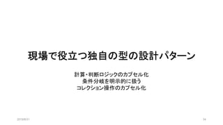現場で役立つ独自の型の設計パターン
2019/8/31 34
計算・判断ロジックのカプセル化
条件分岐を明示的に扱う
コレクション操作のカプセル化
 