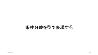 条件分岐を型で表現する
2019/8/31 40
 