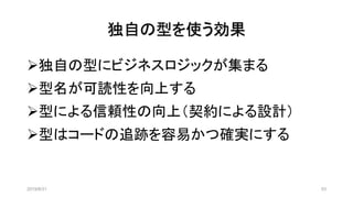 独自の型を使う効果
2019/8/31 53
➢独自の型にビジネスロジックが集まる
➢型名が可読性を向上する
➢型による信頼性の向上（契約による設計）
➢型はコードの追跡を容易かつ確実にする
 