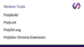 Weitere Tools
PolyBuild
PolyLint
PolyGit.org
PolyDev Chrome Extension
 