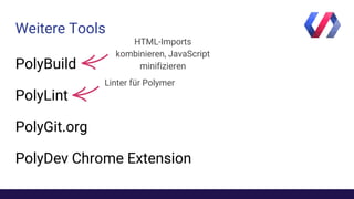 Weitere Tools
PolyBuild
PolyLint
PolyGit.org
PolyDev Chrome Extension
HTML-Imports
kombinieren, JavaScript
minifizieren
Linter für Polymer
 