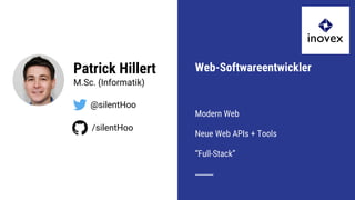 Patrick Hillert
M.Sc. (Informatik)
Web-Softwareentwickler
Modern Web
Neue Web APIs + Tools
“Full-Stack”
@silentHoo
/silentHoo
 