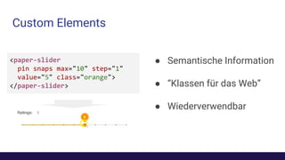 Custom Elements
● Semantische Information
● “Klassen für das Web”
● Wiederverwendbar
 
