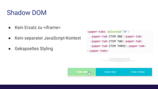 Shadow DOM
● Kein Ersatz zu <iframe>
● Kein separater JavaScript-Kontext
● Gekapseltes Styling
 