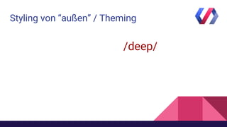Styling von “außen” / Theming
/deep/
 