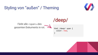Styling von “außen” / Theming
/deep/
Färbt alle s des
gesamten Dokuments in rot.
 