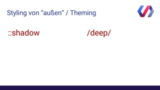 Styling von “außen” / Theming
/deep/::shadow
 