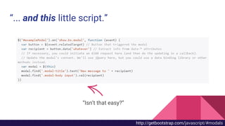 “... and this little script.”
“Isn’t that easy?”
http://getbootstrap.com/javascript/#modals
 
