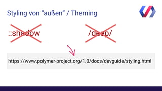 Styling von “außen” / Theming
/deep/::shadow
https://www.polymer-project.org/1.0/docs/devguide/styling.html
 