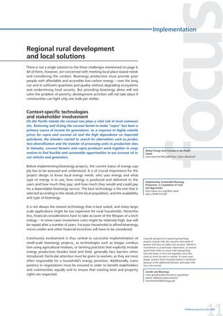 Implementation


Regional rural development
and local solutions
There is not a single solution to the three challenges mentioned on page 6.
All of them, however, are concerned with meeting local place-based needs
and considering the context. Bioenergy production must provide poor
people with affordable and accessible low-carbon energy – over the long
run and in sufficient quantities and quality without degrading ecosystems
and undermining food security. But providing bioenergy alone will not
solve the problem of poverty; development activities will not take place if
communities can light only one bulb per shelter.



Context-specific technologies
and stakeholder involvement
On the Pacific Islands the coconut tree plays a vital role in local communi-
ties. Removing and drying the coconut kernel to make “copra” has been a
primary source of income for generations. As a response to highly volatile
prices for copra and coconut oil and the high dependence on imported
petroleum, the islanders started to search for alternatives such as produc-
tion diversification and the transfer of processing units to production sites.
In Vanuatu, coconut farmers and copra producers work together in coop-
                                                                                  Biofuel Energy from Coconut in the Pacific
eration to find feasible and sustainable opportunities to use coconut oil to      Island
run vehicles and generators.                                                      www.riaed.net/IMG/pdf/Thesis_Copra_Biofuel.pdf



Before implementing bioenergy projects, the current status of energy sup-
ply has to be assessed and understood. It is of crucial importance for the
project design to know local energy needs: who uses energy and what
type of energy is in use; how energy is produced and delivered to the
                                                                                  Implementing Sustainable Bioenergy
users and how much they pay; and how much they would and could pay                Production. A Compilation of Tools
for a dependable bioenergy service. The best technology is the one that is        and Approaches
                                                                                  http://data.iucn.org/dbtw-wpd/
selected according to the needs of the local population, and the availability     edocs/2008-057.pdf
and type of bioenergy.

It is not always the newest technology that is best suited, and many large-
scale applications might be too expensive for rural households. Neverthe-
less, financial considerations have to take account of the lifespan of a tech-
nology – in some cases investment costs might be relatively high, but will
be repaid after a number of years. For poor households to afford bioenergy,
micro-credits and other financial incentives will have to be considered.

Community involvement is thus central to successful implementation of            A gender perspective in planning bioenergy
                                                                                 projects ensures that the concerns and needs of
small-scale bioenergy projects, as technologies such as biogas combus-           women and men are taken into account. Women’s
tion using agricultural residues, or farming practices that explicitly include   involvement is of particular importance, as women
                                                                                 spend three times as much time transporting
energy production besides food and feed, generally face barriers when            fuel and water as men and regularly carry four
introduced. Particular attention must be given to women, as they are most        times as much as men in volume. In some cases
                                                                                 biogas systems have increased women’s workload
often responsible for a household’s energy provision. Additionally, trans-       because of the additional biomass and water that
parency in negotiations must be ensured in order to benefit stakeholders         has to be carried.
and communities equally and to ensure that existing land and property
                                                                                  Gender and Bioenergy
rights are respected.                                                             www.genderandenvironment.org/admin/
                                                                                  admin_biblioteca/documentos/
                                                                                  Factsheet%20BioEnergy.pdf




                                                                                                                                         11
                                                                                                                       InfoResources Focus No 3/09
 