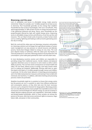 Scope


Bioenergy and the poor
Lack of availability and access to affordable energy makes poverty              Low-income food and energy importing countries,
                                                                                where most of the poor spend a great share
entrenched. Today, for example, over 1.6 billion people do not have access      of their income on food and energy, are most
to electricity. Poor households generally use less energy than wealthier        affected by high and volatile prices. The 2008
                                                                                food price peak was partly caused by augmented
households but due to lack of technologies, their use is not efficient. They    biofuel production and high petroleum prices. The
spend approximately 15–30% of their income on energy and several hours          figure shows indices of food and fuel prices for
                                                                                1998 – 2008; the peak is not visible in the figure,
a day gathering fuelwood and dung. Hence, poor households are dis-              as prices subsequently fell.
proportionately affected by high and volatile energy prices. Improving
                                                                                                  Indices of Fuel and Food Prices 1998–2008
access to affordable energy services and efficiency of use free up time and                               250




                                                                                in terms of US dollars)
resources. This can help to break cycles of poverty, as basic human needs                                 200




                                                                                     (2005=100,
such as cooking, lightning and heating as well as income-generating activi-                               150
ties rely on energy.                                                                                      100

                                                                                                           50
Both the rural and the urban poor are bioenergy consumers and produc-




                                                                                                                1998
                                                                                                                       1999
                                                                                                                              2000
                                                                                                                                     2001
                                                                                                                                            2002
                                                                                                                                                   2003
                                                                                                                                                          2004
                                                                                                                                                                 2005
                                                                                                                                                                        2006
                                                                                                                                                                               2007
                                                                                                                                                                                      2008
ers: bioenergy solutions such as biogas from agricultural residues or human
waste management can ease pressure on natural resources and alleviate                                            Food                                        Petroleum
poverty. Rural-urban linkages related to energy are very close. The rural                 Food and Energy Crisis:
poor depend mainly on fuelwood, while the urban poor rely heavily on                      Time to Rethink Development Policy
                                                                                          www.southcentre.org/index.php?
charcoal produced in rural areas. Bioenergy based on local production and                 option=com_content&task=view&id=849
consumption cycles holds great potential for both rural and urban areas.                  &Itemid=1&lang=en


In most developing countries women and children are responsible for             In 2007, over 45 million tonnes of charcoal were
                                                                                produced in the world, with Africa representing the
providing energy from traditional sources. Gender relations and physical        biggest share at 50%. In the last ten years, global
capacities determine access to resources to some extent as well as vulner-      charcoal production has more than doubled,
                                                                                leading in some cases to resource depletion,
ability to poverty. This can have severe consequences on human health and       mainly affecting the rural poor, and to price rises,
safety. On one hand, without access to energy, even basic human needs           mainly affecting the urban poor.
                                                                                Based on FAOSTAT 2009
such as cooking are hindered. Additionally, burning solid fuels on open         faostat.fao.org
fires leads to the death of 1.6 million people annually, women and children
in particular. On the other hand, labourers in bioenergy processing plants
and in the fields need protection measures and training in how to deal with
chemicals and machinery. In addition, alternative farming and processing
practices need to be promoted.

Wealthier households might be in a position to choose their energy carrier,
but the poorest are not in a position to select from different production
and consumption options, as they often lack even the basic necessary
resources such as dung from livestock for biogas plants. Bioenergy produc-
tion can only alleviate poverty if poor people have equitable access to natu-
ral resources and technologies for efficient energy use and are involved in
related decision-making processes and negotiations. Particularly landless       Inforesources Focus 2/06 on Sustainable Energy
                                                                                – Rural Poverty Alleviation provides additional
and female-headed households, which in many societies are among the             information on the linkage between renewable
poorest of the poor, often lack access and tenure rights to resources, nego-    energy and poverty
                                                                                www.inforesources.ch/pdf/focus06_2_e.pdf
tiation skills, and power in their communities.




                                                                                                                                                                                                 5
                                                                                                                                                                        InfoResources Focus No 3/09
 