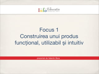 Text




           Focus 1
  Construirea unui produs
funcțional, utilizabil și intuitiv

          prezentat de Valentin Bora
 