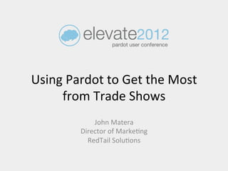 Using	
  Pardot	
  to	
  Get	
  the	
  Most	
  
     from	
  Trade	
  Shows	
  
                 John	
  Matera	
  
             Director	
  of	
  Marke:ng	
  
               RedTail	
  Solu:ons	
  
 