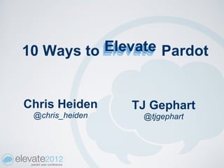 Elevate Pardot
10 Ways to Elevate


Chris Heiden     TJ Gephart
 @chris_heiden    @tjgephart
 