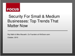 Security For Small & Medium
Businesses: Top Trends That
Matter Now
Raj Malik & Mike Mauseth, Co Founders of KikScore.com
October, 2010
 