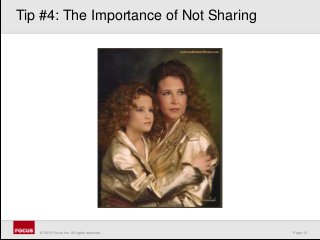 Page 10© 2010 Focus, Inc. All rights reserved.
Tip #4: The Importance of Not Sharing
 