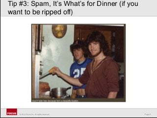 Page 8© 2010 Focus, Inc. All rights reserved.
Tip #3: Spam, It’s What’s for Dinner (if you
want to be ripped off)
 