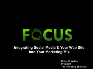 Integrating Social Media & Your Web Site  Into Your Marketing Mix Corey C. Walker President The Marketing Specialist 