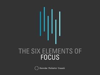 THE SIX ELEMENTS OF
FOCUS
Davide ‘Folletto’ Casali
 