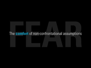 FEARThe comfort of non-confrontational assumptions
 
