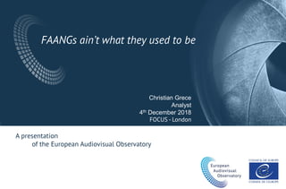 FAANGs ain’t what they used to be
Christian Grece
Analyst
4th December 2018
FOCUS - London
A presentation
of the European Audiovisual Observatory
 