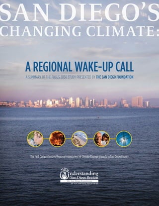 A REGIONAL WAKE-UP CALL
A SUMMARY OF THE FOCUS 2050 STUDY PRESENTED BY THE SAN DIEGO FOUNDATION




   The First Comprehensive Regional Assessment of Climate Change Impacts to San Diego County
 