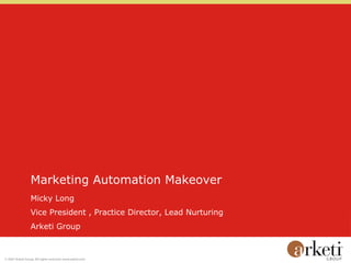 Marketing Automation Makeover
Micky Long
Vice President , Practice Director, Lead Nurturing
Arketi Group
 