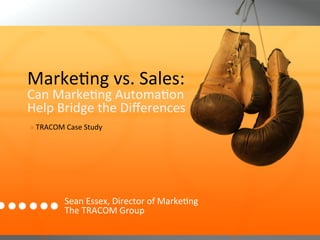 Marke3ng	
  vs.	
  Sales:	
  	
  	
  
Can	
  Marke3ng	
  Automa3on	
  	
  
Help	
  Bridge	
  the	
  Diﬀerences	
  
	
  »	
  TRACOM	
  Case	
  Study	
  	
  
	
  
	
  
	
  


                  Sean	
  Essex,	
  Director	
  of	
  Marke3ng	
  	
  
                  The	
  TRACOM	
  Group	
  	
  
 