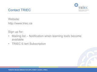 Contact TRIECWebsite: 	http://www.triec.ca Sign up for:Mailing list – Notification when learning tools become availableTRIEC E-lert Subscription