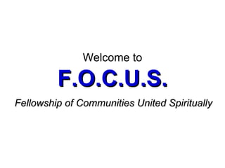 Welcome to F.O.C.U.S. Fellowship of Communities United Spiritually 