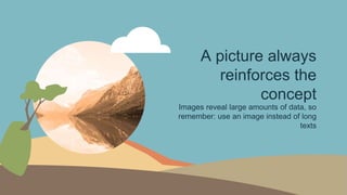 A picture always
reinforces the
concept
Images reveal large amounts of data, so
remember: use an image instead of long
texts
 