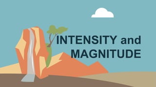 INTENSITY and
MAGNITUDE
 