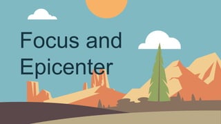 Focus and
Epicenter
 