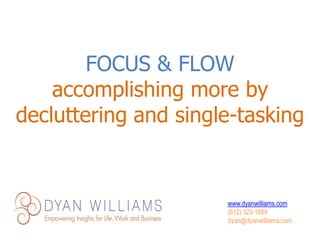 www.dyanwilliams.com
(612) 323-1859
dyan@dyanwilliams.com
FOCUS & FLOW
accomplishing more by
decluttering and single-tasking
 