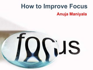 How to Improve Focus
Anuja Maniyala
 