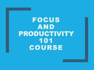 FOCUS
AND
PRODUCTIVITY
101
COURSE
 