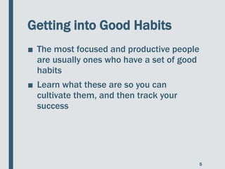 Getting into Good Habits
■ The most focused and productive people
are usually ones who have a set of good
habits
■ Learn w...