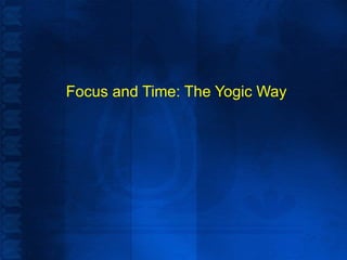 Focus and Time: The Yogic Way 