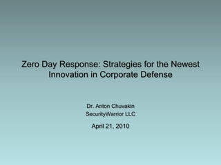 Zero Day Response: Strategies for the Newest Innovation in Corporate Defense Dr. Anton Chuvakin SecurityWarrior LLCApril 21, 2010 
