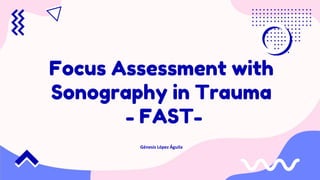 Focus Assessment with
Sonography in Trauma
- FAST-
Génesis López Águila
 