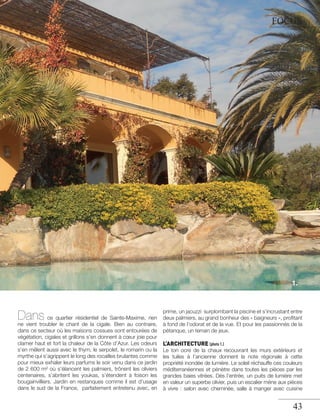 FOCUS

1.

Dans ce quartier résidentiel de Sainte-Maxime, rien

ne vient troubler le chant de la cigale. Bien au contraire,
dans ce secteur où les maisons cossues sont entourées de
végétation, cigales et grillons s’en donnent à cœur joie pour
clamer haut et fort la chaleur de la Côte d’Azur. Les odeurs
s’en mêlent aussi avec le thym, le serpolet, le romarin ou la
myrthe qui s’agrippent le long des rocailles brulantes comme
pour mieux exhaler leurs parfums le soir venu dans ce jardin
de 2 600 m² où s’élancent les palmiers, trônent les oliviers
centenaires, s’abritent les youkas, s’étendent à foison les
bougainvilliers. Jardin en restanques comme il est d’usage
dans le sud de la France, parfaitement entretenu avec, en

prime, un jacuzzi surplombant la piscine et s’incrustant entre
deux palmiers, au grand bonheur des « baigneurs », proﬁtant
à fond de l’odorat et de la vue. Et pour les passionnés de la
pétanque, un terrain de jeux.

L’ARCHITECTURE (photo 1.)

Le ton ocre de la chaux recouvrant les murs extérieurs et
les tuiles à l’ancienne donnent la note régionale à cette
propriété inondée de lumière. Le soleil réchauffe ces couleurs
méditerranéennes et pénètre dans toutes les pièces par les
grandes baies vitrées. Dès l’entrée, un puits de lumière met
en valeur un superbe olivier, puis un escalier mène aux pièces
à vivre : salon avec cheminée, salle à manger avec cuisine

43

 