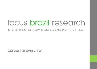 focus brazil research
INDEPENDENT RESEARCH AND ECONOMIC STRATEGY




Corporate overview
 