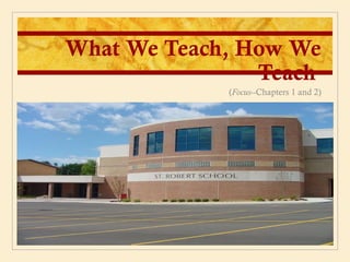 What We Teach, How We
                Teach
             (Focus--Chapters 1 and 2)
 