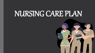 NURSING CARE PLAN
 