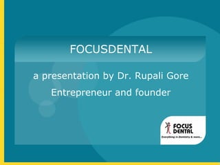 FOCUSDENTAL a presentation by Dr. Rupali Gore Entrepreneur and founder 