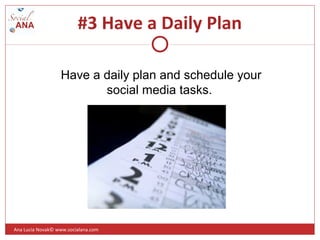 #3 Have a Daily Plan
Have a daily plan and schedule your
social media tasks.
Ana Lucia Novak© www.socialana.com
 