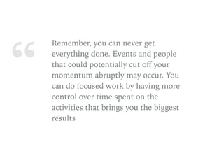 “
Remember, you can never get
everything done. Events and people
that could potentially cut oﬀ your
momentum abruptly may ...