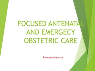 FOCUSED ANTENATAL 
AND EMERGECY 
OBSTETRIC CARE 
Pavemedicine.com 
 